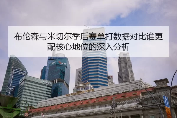 布伦森与米切尔季后赛单打数据对比谁更配核心地位的深入分析