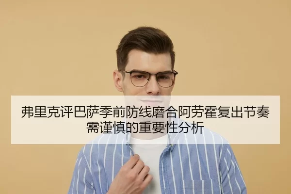 弗里克评巴萨季前防线磨合阿劳霍复出节奏需谨慎的重要性分析