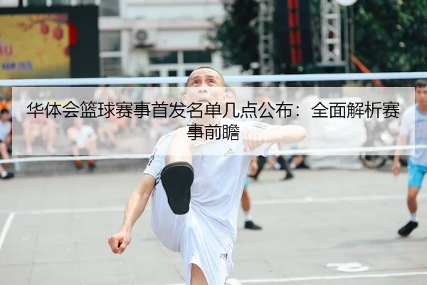 华体会篮球赛事首发名单几点公布：全面解析赛事前瞻