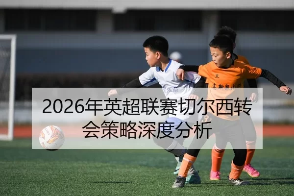 2026年英超联赛切尔西转会策略深度分析