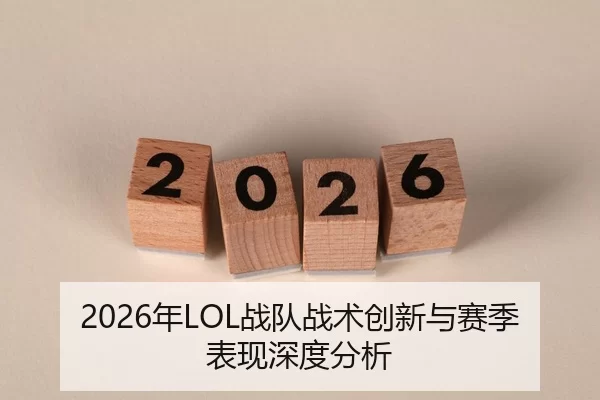 2026年LOL战队战术创新与赛季表现深度分析
