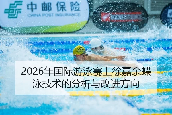 2026年国际游泳赛上徐嘉余蝶泳技术的分析与改进方向
