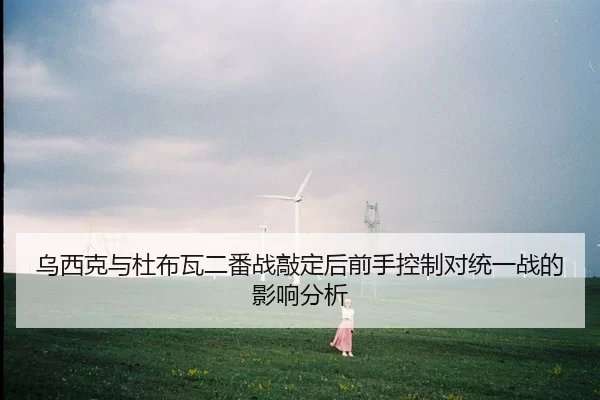 乌西克与杜布瓦二番战敲定后前手控制对统一战的影响分析