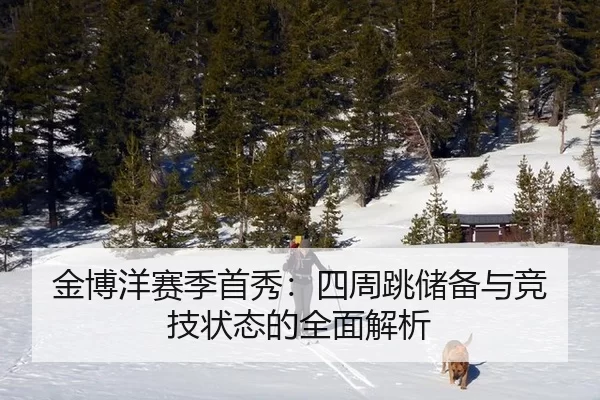 金博洋赛季首秀：四周跳储备与竞技状态的全面解析
