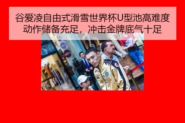 谷爱凌自由式滑雪世界杯U型池高难度动作储备充足，冲击金牌底气十足