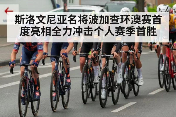 斯洛文尼亚名将波加查环澳赛首度亮相全力冲击个人赛季首胜