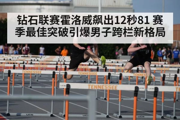 钻石联赛霍洛威飙出12秒81 赛季最佳突破引爆男子跨栏新格局