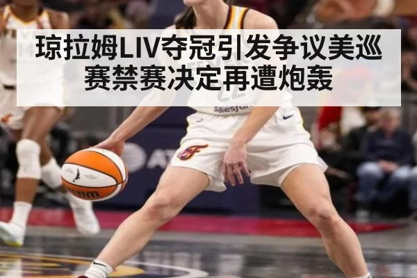 琼拉姆LIV夺冠引发争议美巡赛禁赛决定再遭炮轰
