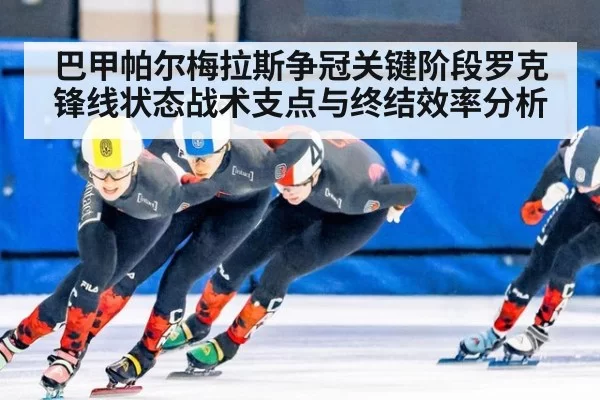 巴甲帕尔梅拉斯争冠关键阶段罗克锋线状态战术支点与终结效率分析